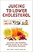 Juicing to Lower Cholesterol: Delicious and Powerful Recipes Based on the Latest Nutritional Research (Juice Away Illness Book 9)