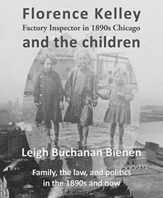 Florence Kelley, Factory Inspector in 1890s Chicago, and the Children (Kindle Edition)