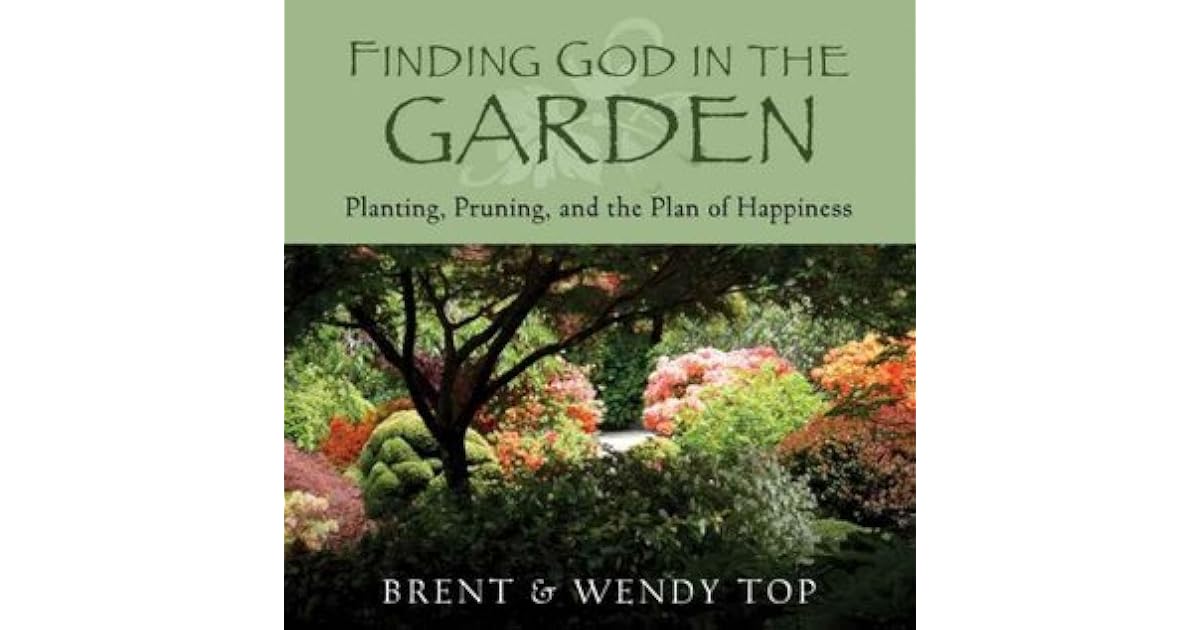 Finding God in the Garden Planting, Pruning and the Plan of Happiness