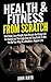 Health & Fitness From Scratch:: Feel Great, Lose Weight, Gain Muscle And Enjoy Life- An Honest and Thorough Step-by-Step Guide To Get You On Your Way To ... For Beginners- Online Personal Training)