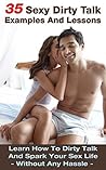 Dirty Talk! 35 Sexy Dirty Talk Examples And Lessons: Learn How To Dirty Talk And Spark Your Sex Life Without Any Hassle (Sex life, Sex positions, Sex guide Book 2)