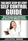 SELF CONTROL: The Best Step By Step SELF CONTROL Guide - How To Increase Your Self Control And Improve Your Willpower Forever!: (self control, willpower, ... esteem, self improvement, self discipline)