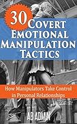 30 Covert Emotional Manipulation Tactics: How Manipulators Take Control In Personal Relationships