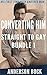 Converting Him: Straight to Gay Bundle 1