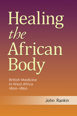 Healing the African Body: British Medicine in West Africa, 1800-1860 (Volume 1)