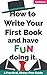How to Write Your First Book and Have Fun Doing It: A Practical, Stress-Free Guide
