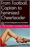 From Football Captain to Feminized Cheerleader: How i Turned a College Jock into a Humiliated Sissy