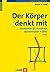 Der Körper denkt mit. Anatomie als Ausdruck dynamischer Kräfte (German Edition)