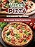 60 Delicious Vegan Pizza Recipes [Includes Vegan Pizza Cheese Recipes and More] (Veganized Recipes)