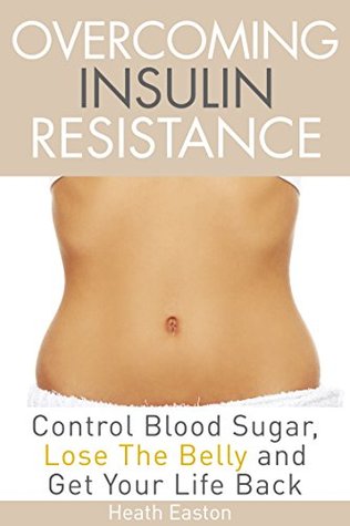 Overcoming Insulin Resistance: Control Blood Sugar, Lose the Belly, Get You Life Back (Kindle Edition)