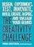 The Creativity Challenge: Design, Experiment, Test, Innovate, Build, Create, Inspire, and Unleash Your Genius