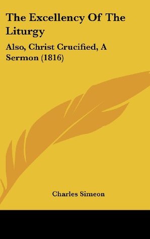 The Excellency Of The Liturgy: Also, Christ Crucified, A Sermon
