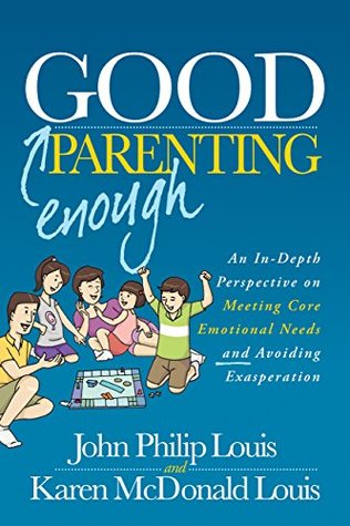 Good Enough Parenting: An In-Depth Perspective on Meeting Core Emotional Needs and Avoiding Exasperation (Kindle Edition)