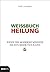 Weissbuch Heilung: Wenn die moderne Medizin nichts mehr tun kann (German Edition)