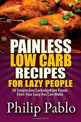 Painless Low Carb Recipes For Lazy People: 50 Simple Low Carbohydrate Foods Even Your Lazy Ass Can Make (Paperback)