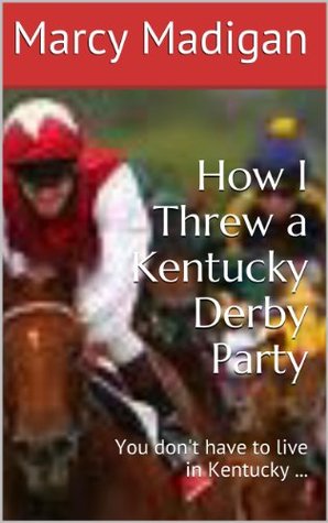 How I Threw a Kentucky Derby Party: You don't have to live in Kentucky ... (Kindle Edition)