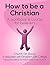 How to be a Christian: A workbook and course for believers