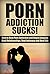 Porn Addiction Sucks!: How to Beat Porn Addiction, and Begin Enjoying Real Relationships, Real Intimacy and Real Life. (Addiction Recovery, Addictions, Sex Addiction, Intimacy, Relationships)
