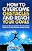 How To Overcome Obstacles And Reach Your Goals.: (Make Your Visions Become A Reality)