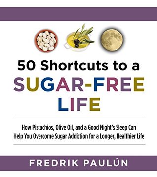50 Shortcuts to a Sugar-Free Life: How Pistachios, Olive Oil, and a Good Night's Sleep Can Help You Overcome Sugar Addiction for a Longer, Healthier Life (Kindle Edition)