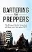 Prepper: Bartering for Preppers: The Prepper Barter Items that will Save your Skin when SHTF. (Prepper Barter Essentials Book 1)
