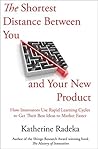 The Shortest Distance Between You and Your New Product: How Innovators Use Rapid Learning Cycles to Get Their Best Ideas to Market Faster The Shortest Distance Between You and Your New Product: How Innovators Use Rapid Learning Cycles to Get Their Best Ideas to Market Faster