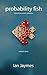 Probability Fish: A Short Story