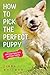 How to Pick the Perfect Puppy: With Early Puppy Care & Puppy Training