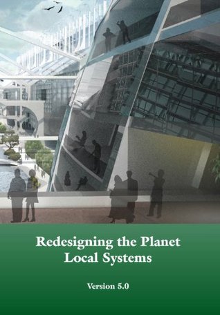 Redesigning the Planet: Local Systems: The use of ecological design & other conceptual & practical tools to reshape the local infrastructures of human civilizations in a wild planet (Kindle Edition)