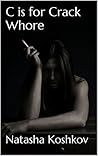 C is for Crack Whore by Natasha Koshkov