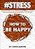 #STRESS: How To Be Happy: Find Happiness With Yourself, In Life, And With Relationships No Matter What And All The Time (stress management techniques, ... relief, less, worry, help, tip Book 2)