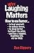 Why Laughing Matters: How to use humor...to heal yourself, to reduce stress to sleep better (without the pills), and live a happier, healthier life. All for FREE!