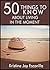 50 Things to Know About Living in the Moment: Surefire Tips to Truly Make the Most of Every Moment of Your Life (50 Things to Know About Life, ... Adults: Practical Guides for Everyday Life)
