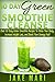 10 Day Green Smoothie Cleanse:: Over 50 Easy Green Smoothie Recipes To Detox Your Body, Increase Weight Loss, and Boost Your Energy Fast!