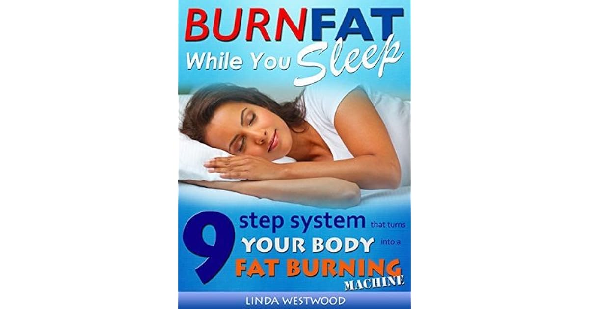 Burn Fat While You Sleep 9Step System That Turns Your Body Into A Fat