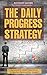 The Daily Progress Strategy: Achieve Success Through Forming Productive Habits (Habits Of Successful People, Entrepreneurship Management, Success Habits, ... Hacks, Productivity Secrets, Business Man)