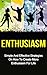 ENTHUSIASM: Simple And Effective Strategies On How To Create More Enthusiasm For Life (Build Confidence, Create Habits, How To Talk To Anyone, Find Your Passion)