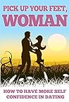 SELF CONFIDENCE: Pick Up Your Feet Woman: How to Have More Self Confidence in Dating (Self-esteem, Confidence hacks, Self Confidence Book 1)