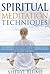 Meditation: Spiritual Meditation Techniques: Proven Step-by-Step Spiritual Meditation for Healing and Relaxation to Create Inner Peace and Harmony