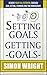 Setting Goals, Getting Goals: Achieve Your Full Potential Through Goal Setting, Planning And Time Management (Time Management Made Easy, Goal Setting Success, ... Achieving Happiness, Success Pri)