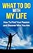 What To Do With My Life: How To Find Your Passion And Discover Who You Are (Motivation, Inspiration, Passion, Purpose in Life, Fulfilled in life, Greatness, Stuck in a Rut, Who am I,)