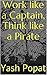 Work like a Captain, Think like a Pirate