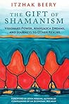 The Gift of Shamanism: Visionary Power, Ayahuasca Dreams, and Journeys to Other Realms