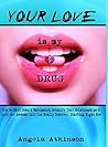 Your Love is My Drug: How to Shut Down a Narcissist, Detoxify Your Relationships & Live the Awesome Life You Really Deserve, Starting Right Now Your Love is My Drug: How to Shut Down a Narcissist, Detoxify Your Relationships & Live the Awesome Life You Really Deserve, Starting Right Now