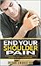 End Your Shoulder Pain: A Step by Step Visual Guide To Heal Your Shoulder Joint By Restoring Muscle Balance And Strength