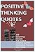 Positive Thinking Quotes: 100 Beautiful Images: The World Famous Quotes: Changing The Way You Think!