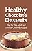 Healthy Chocolate Desserts: Step-by-Step, Quick and Delicious Chocolate Desserts (Muffin, Cupcakes, Brownies, Cakes, Torte)