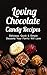 Loving Chocolate Candy Recipes: Delicious, Quick & Simple Desserts Your Family Will Love