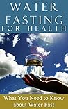 Water Fasting: for Health - 2nd EDITION UPDATED & EXPANDED - What You need to Know About Water Fast (Fasting for weight loss - Fasting for Health - Water Fasting Book 1)