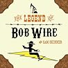 The Legend of Bob Wire by Sam  Skinner